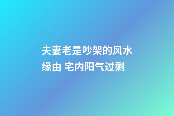 夫妻老是吵架的风水缘由 宅内阳气过剩